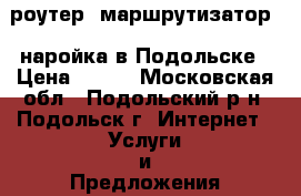 Wifi, роутер, маршрутизатор - наройка в Подольске › Цена ­ 500 - Московская обл., Подольский р-н, Подольск г. Интернет » Услуги и Предложения   